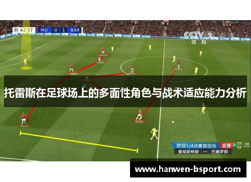 托雷斯在足球场上的多面性角色与战术适应能力分析