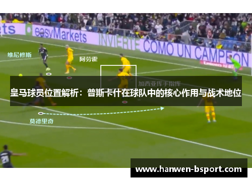 皇马球员位置解析：普斯卡什在球队中的核心作用与战术地位