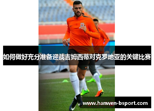 如何做好充分准备迎战吉姆西蒂对克罗地亚的关键比赛