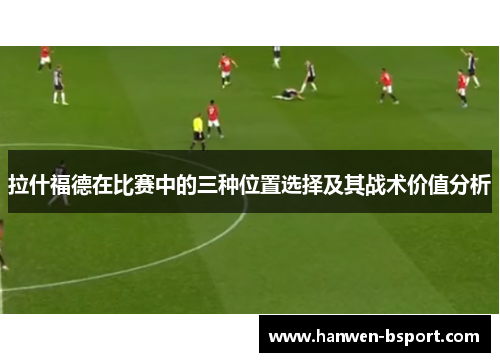 拉什福德在比赛中的三种位置选择及其战术价值分析
