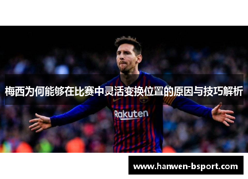 梅西为何能够在比赛中灵活变换位置的原因与技巧解析