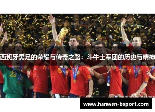 西班牙男足的荣耀与传奇之路：斗牛士军团的历史与精神