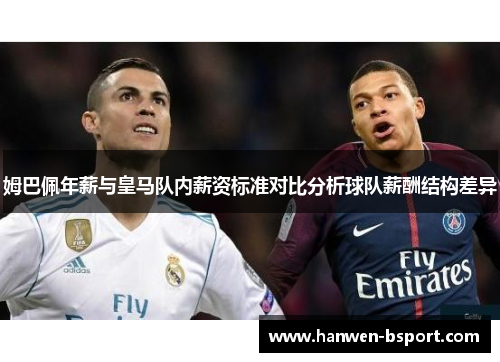 姆巴佩年薪与皇马队内薪资标准对比分析球队薪酬结构差异
