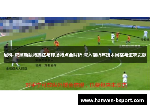 尼科-威廉斯独特踢法与球场特点全解析 深入剖析其技术风格与进攻贡献