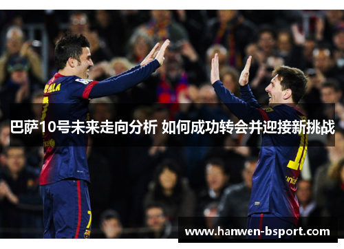 巴萨10号未来走向分析 如何成功转会并迎接新挑战