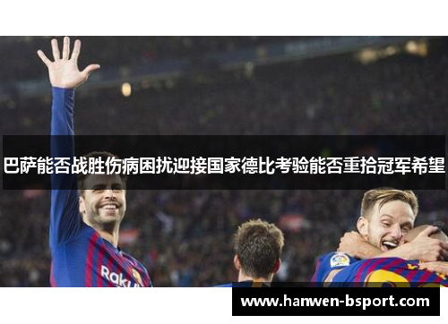 巴萨能否战胜伤病困扰迎接国家德比考验能否重拾冠军希望