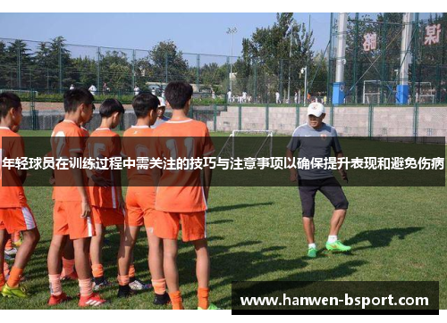年轻球员在训练过程中需关注的技巧与注意事项以确保提升表现和避免伤病