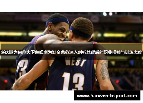张庆鹏为何称大卫詹姆斯为勤奋典范深入剖析其背后的职业精神与训练态度 张庆鹏为何称大卫詹姆斯为勤奋典范深入剖析其背后的职业精神与训练态度