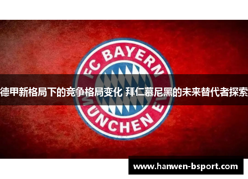 德甲新格局下的竞争格局变化 拜仁慕尼黑的未来替代者探索