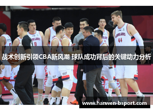战术创新引领CBA新风潮 球队成功背后的关键动力分析