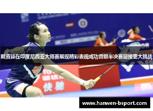戴资颖在印度尼西亚大师赛展现精彩表现成功晋级半决赛迎接更大挑战 戴资颖在印度尼西亚大师赛展现精彩表现成功晋级半决赛迎接更大挑战