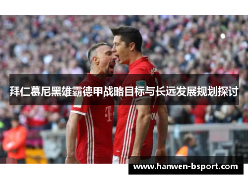 拜仁慕尼黑雄霸德甲战略目标与长远发展规划探讨