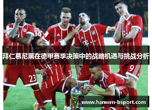拜仁慕尼黑在德甲赛季决策中的战略机遇与挑战分析