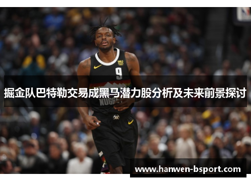 掘金队巴特勒交易成黑马潜力股分析及未来前景探讨