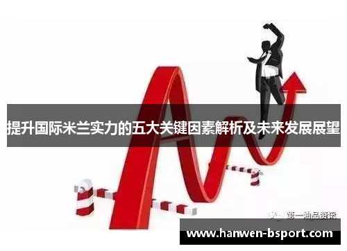 提升国际米兰实力的五大关键因素解析及未来发展展望 提升国际米兰实力的五大关键因素解析及未来发展展望