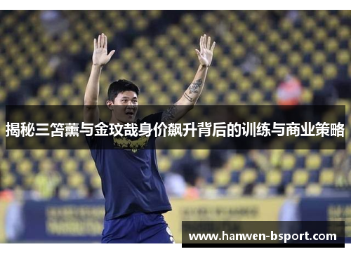 揭秘三笘薰与金玟哉身价飙升背后的训练与商业策略 揭秘三笘薰与金玟哉身价飙升背后的训练与商业策略
