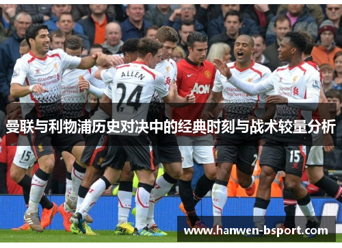 曼联与利物浦历史对决中的经典时刻与战术较量分析 曼联与利物浦历史对决中的经典时刻与战术较量分析