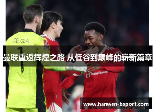 曼联重返辉煌之路 从低谷到巅峰的崭新篇章 曼联重返辉煌之路 从低谷到巅峰的崭新篇章