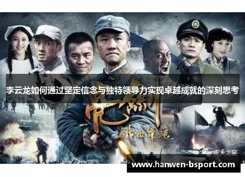 李云龙如何通过坚定信念与独特领导力实现卓越成就的深刻思考 李云龙如何通过坚定信念与独特领导力实现卓越成就的深刻思考
