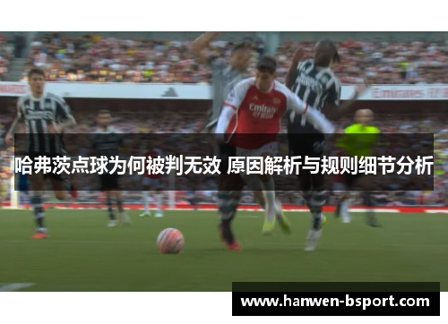 哈弗茨点球为何被判无效 原因解析与规则细节分析 哈弗茨点球为何被判无效 原因解析与规则细节分析