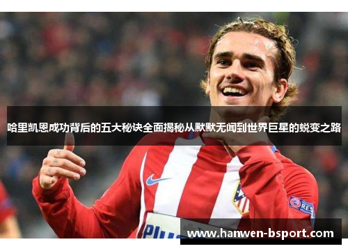 哈里凯恩成功背后的五大秘诀全面揭秘从默默无闻到世界巨星的蜕变之路 哈里凯恩成功背后的五大秘诀全面揭秘从默默无闻到世界巨星的蜕变之路