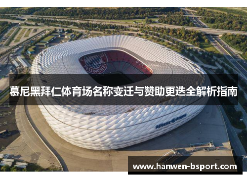 慕尼黑拜仁体育场名称变迁与赞助更迭全解析指南