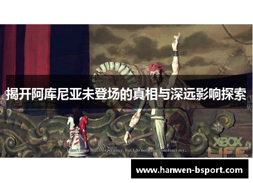 揭开阿库尼亚未登场的真相与深远影响探索