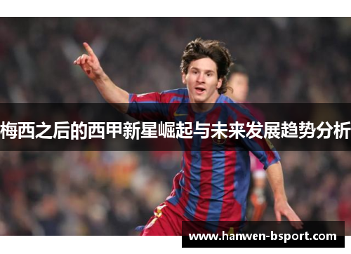 梅西之后的西甲新星崛起与未来发展趋势分析 梅西之后的西甲新星崛起与未来发展趋势分析