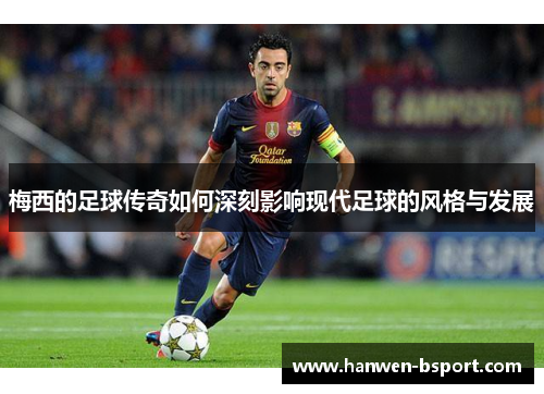 梅西的足球传奇如何深刻影响现代足球的风格与发展