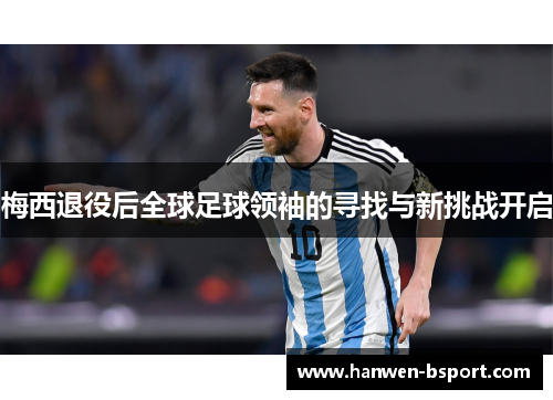梅西退役后全球足球领袖的寻找与新挑战开启