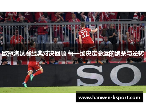 欧冠淘汰赛经典对决回顾 每一场决定命运的绝杀与逆转 欧冠淘汰赛经典对决回顾 每一场决定命运的绝杀与逆转