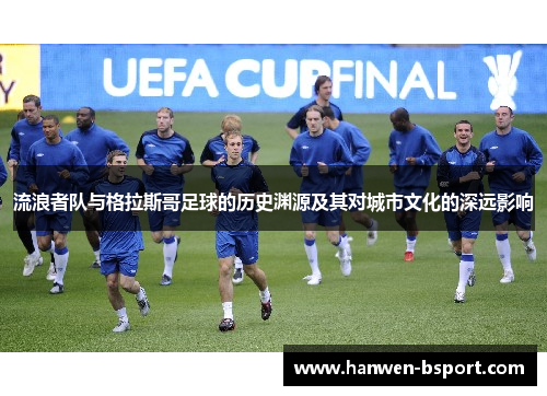 流浪者队与格拉斯哥足球的历史渊源及其对城市文化的深远影响