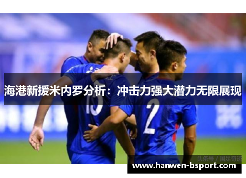 海港新援米内罗分析：冲击力强大潜力无限展现