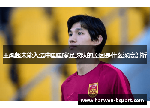 王燊超未能入选中国国家足球队的原因是什么深度剖析
