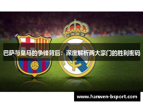 巴萨与皇马的争锋背后：深度解析两大豪门的胜利密码