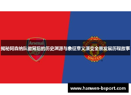 揭秘阿森纳队徽背后的历史渊源与象征意义演变全景发展历程故事