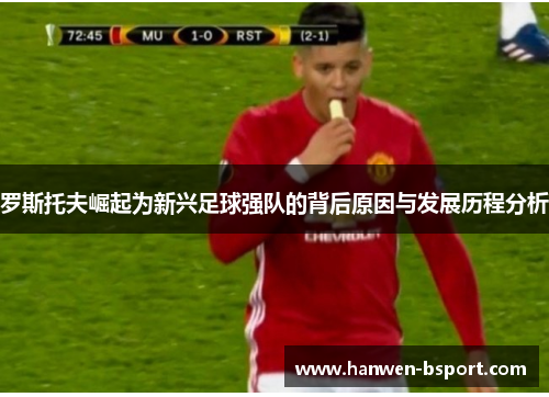 罗斯托夫崛起为新兴足球强队的背后原因与发展历程分析