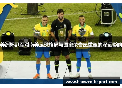 美洲杯冠军对南美足球格局与国家荣誉感重塑的深远影响
