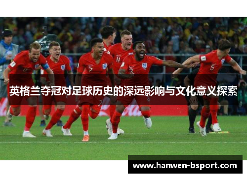 英格兰夺冠对足球历史的深远影响与文化意义探索