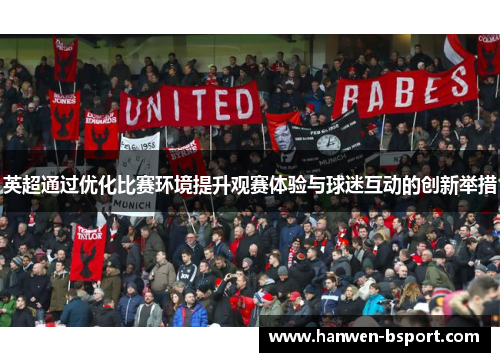 英超通过优化比赛环境提升观赛体验与球迷互动的创新举措