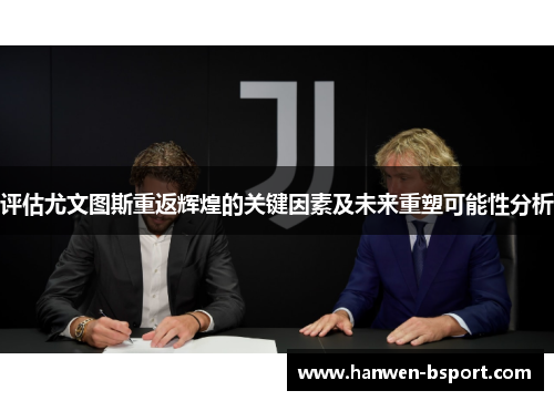 评估尤文图斯重返辉煌的关键因素及未来重塑可能性分析