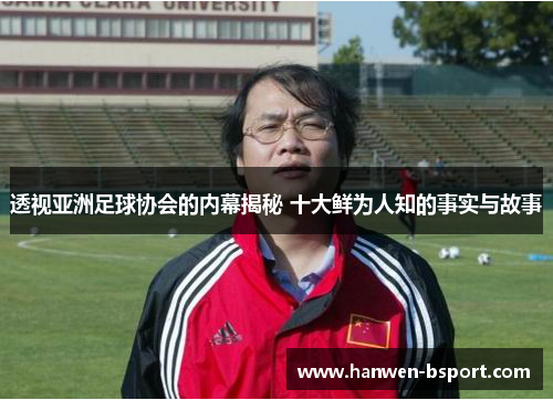 透视亚洲足球协会的内幕揭秘 十大鲜为人知的事实与故事