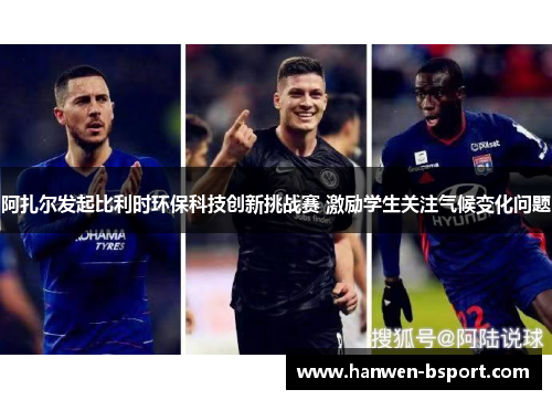 阿扎尔发起比利时环保科技创新挑战赛 激励学生关注气候变化问题