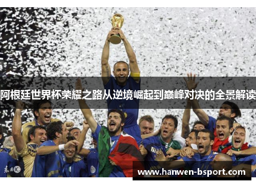 阿根廷世界杯荣耀之路从逆境崛起到巅峰对决的全景解读