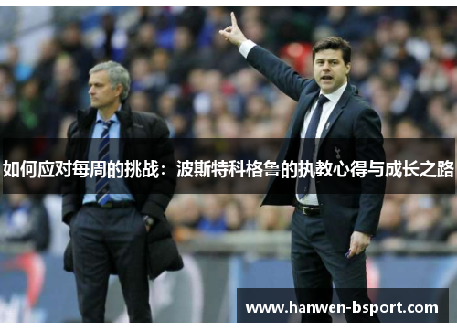 如何应对每周的挑战：波斯特科格鲁的执教心得与成长之路