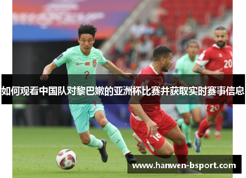 如何观看中国队对黎巴嫩的亚洲杯比赛并获取实时赛事信息