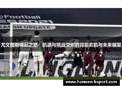 尤文图斯崛起之路：机遇与挑战交织的背后玄机与未来展望