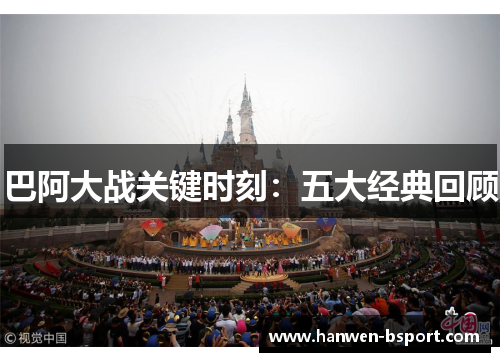巴阿大战关键时刻：五大经典回顾