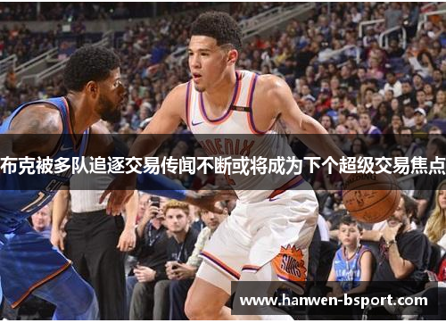 布克被多队追逐交易传闻不断或将成为下个超级交易焦点 布克被多队追逐交易传闻不断或将成为下个超级交易焦点