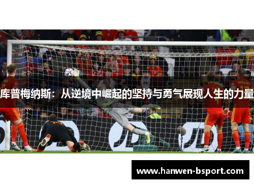 库普梅纳斯:从逆境中崛起的坚持与勇气展现人生的力量 库普梅纳斯:从逆境中崛起的坚持与勇气展现人生的力量